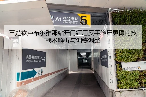 王楚钦卢布尔雅那站开门红后反手施压更稳的技战术解析与训练调整